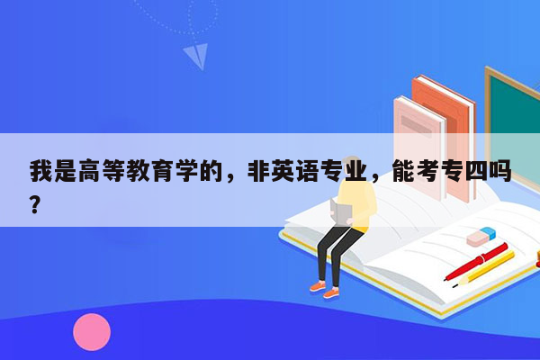 我是高等教育学的，非英语专业，能考专四吗？