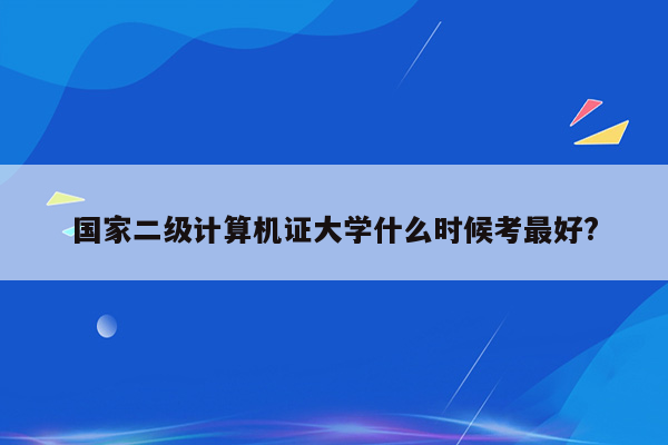 国家二级计算机证大学什么时候考最好?