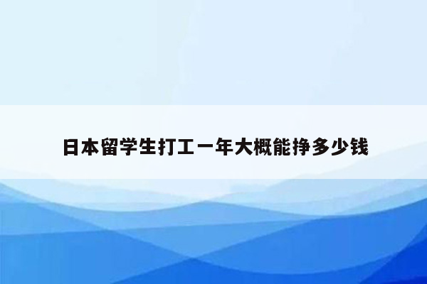 日本留学生打工一年大概能挣多少钱