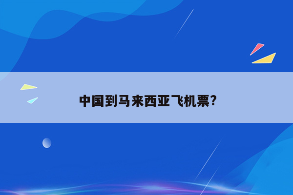 中国到马来西亚飞机票?