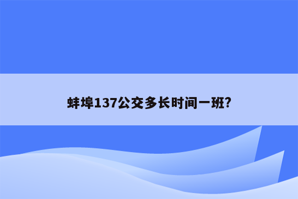 蚌埠137公交多长时间一班?