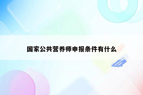 国家公共营养师申报条件有什么