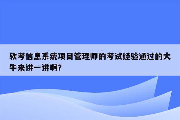 软考信息系统项目管理师的考试经验通过的大牛来讲一讲啊？