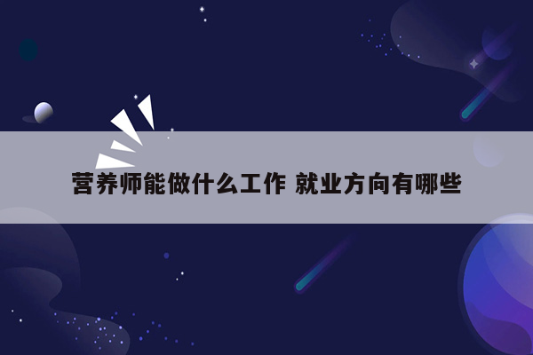 营养师能做什么工作 就业方向有哪些