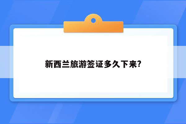 新西兰旅游签证多久下来?