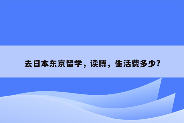 去日本东京留学，读博，生活费多少?