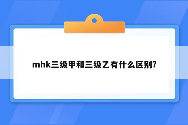 mhk三级甲和三级乙有什么区别?