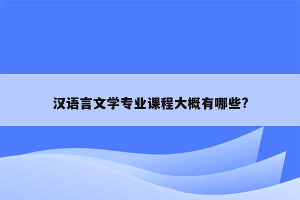 汉语言文学专业课程大概有哪些?