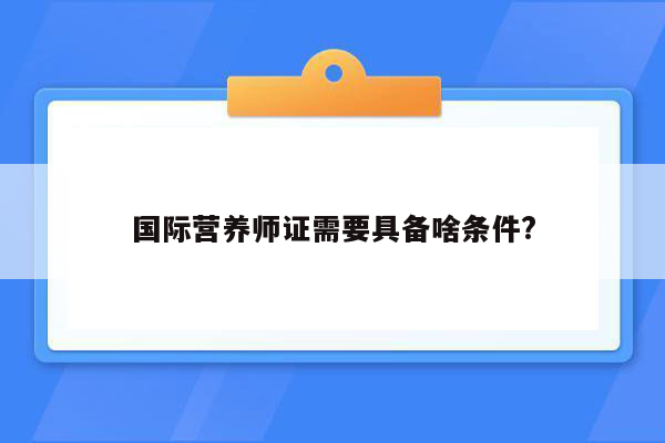 国际营养师证需要具备啥条件?