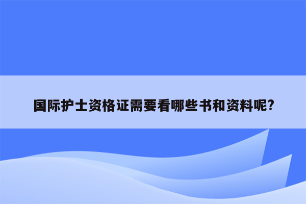 国际护士资格证需要看哪些书和资料呢?