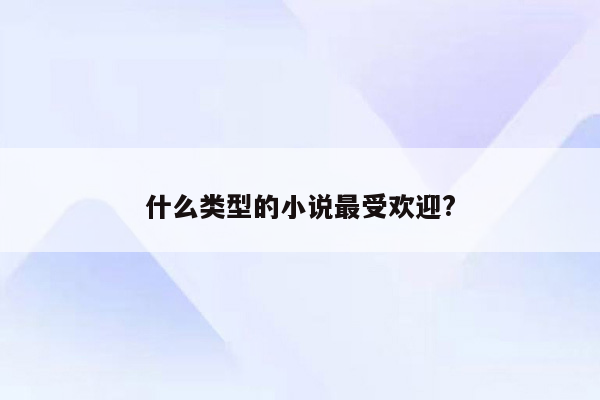 什么类型的小说最受欢迎?