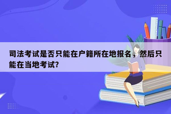 司法考试是否只能在户籍所在地报名，然后只能在当地考试？