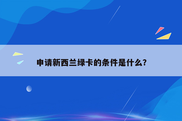 申请新西兰绿卡的条件是什么？