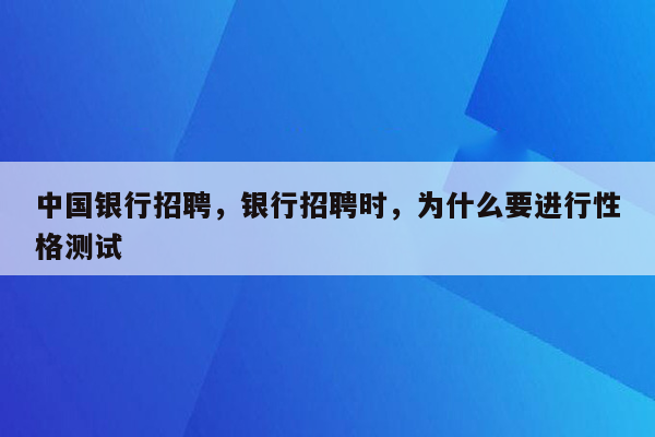 中国银行招聘，银行招聘时，为什么要进行性格测试