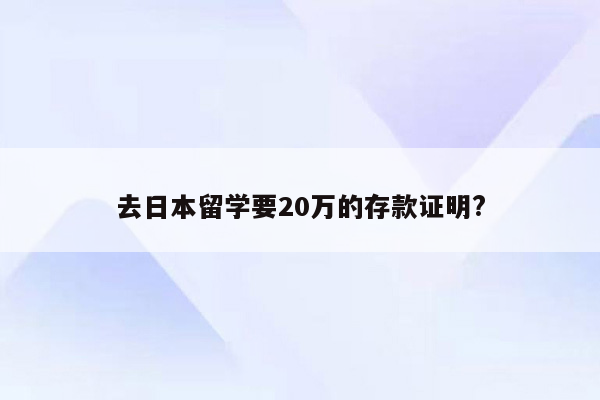 去日本留学要20万的存款证明?