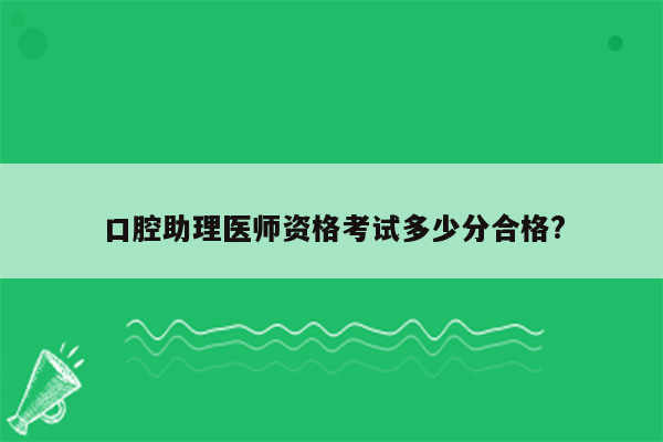 口腔助理医师资格考试多少分合格?