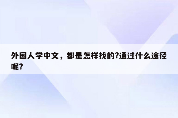 外国人学中文，都是怎样找的?通过什么途径呢?