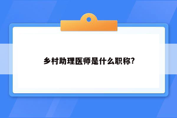 乡村助理医师是什么职称?