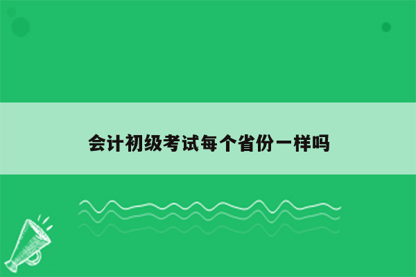 会计初级考试每个省份一样吗