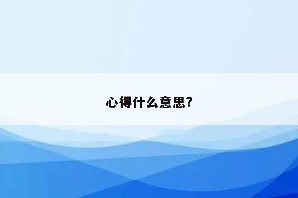 心得什么意思?