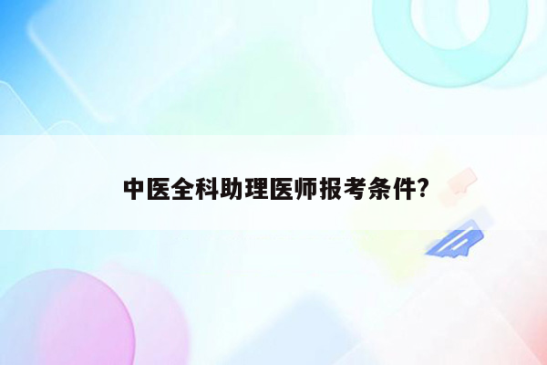 中医全科助理医师报考条件?