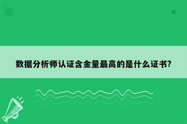 数据分析师认证含金量最高的是什么证书?