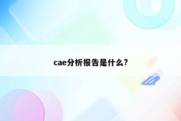 cae分析报告是什么?