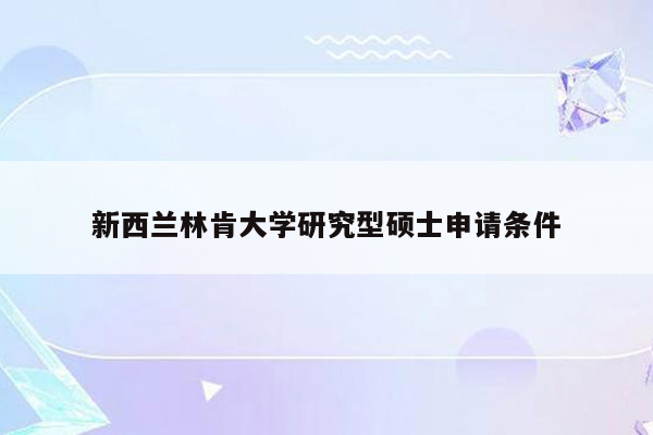 新西兰林肯大学研究型硕士申请条件