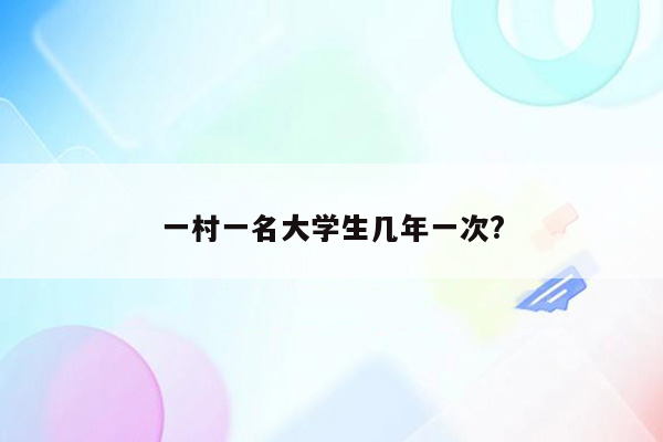 一村一名大学生几年一次?