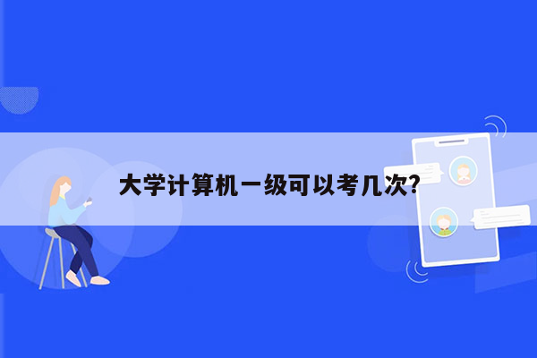 大学计算机一级可以考几次?