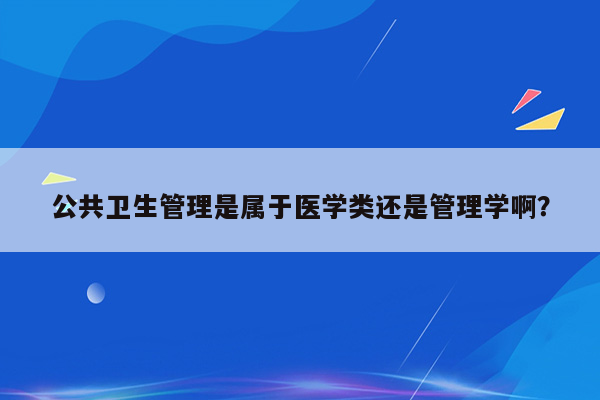 公共卫生管理是属于医学类还是管理学啊？