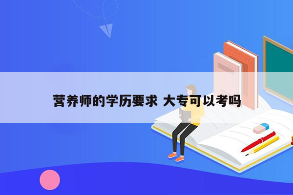 营养师的学历要求 大专可以考吗