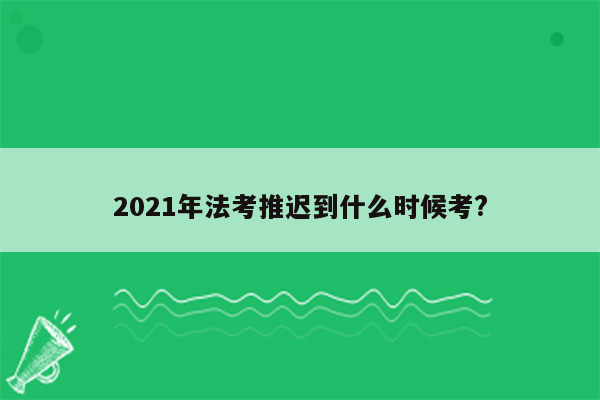 2021年法考推迟到什么时候考?