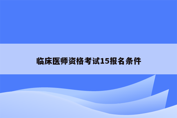 临床医师资格考试15报名条件