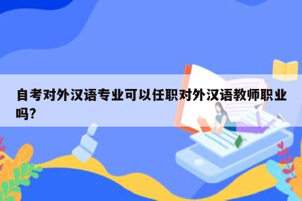 自考对外汉语专业可以任职对外汉语教师职业吗?