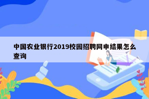 中国农业银行2019校园招聘网申结果怎么查询