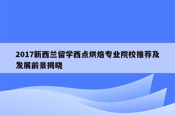 2017新西兰留学西点烘焙专业院校推荐及发展前景揭晓