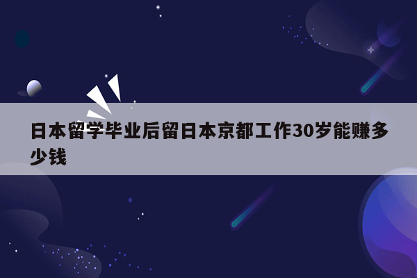 日本留学毕业后留日本京都工作30岁能赚多少钱