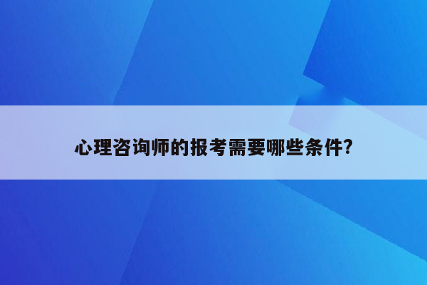 心理咨询师的报考需要哪些条件?