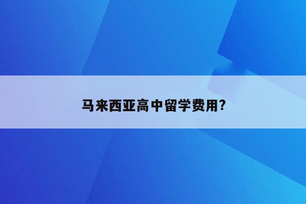 马来西亚高中留学费用?