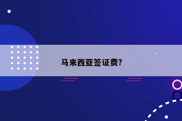 马来西亚签证费?