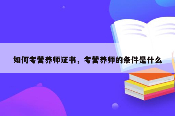 如何考营养师证书，考营养师的条件是什么