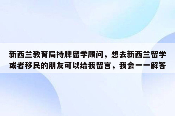 新西兰教育局持牌留学顾问，想去新西兰留学或者移民的朋友可以给我留言，我会一一解答