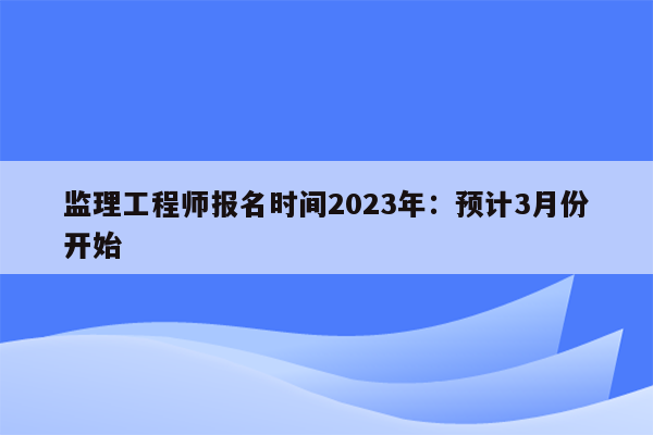 监理工程师报名时间2023年：预计3月份开始