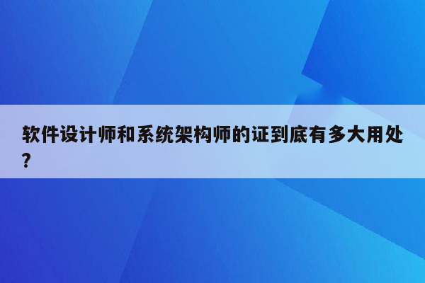 软件设计师和系统架构师的证到底有多大用处?