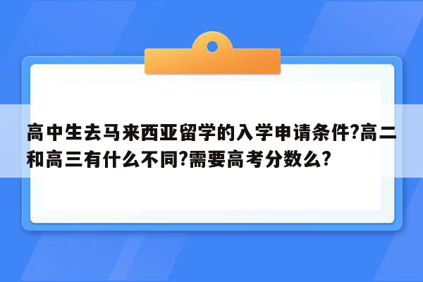 高中生去马来西亚留学的入学申请条件?高二和高三有什么不同?需要高考分数么?