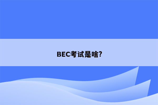 BEC考试是啥?