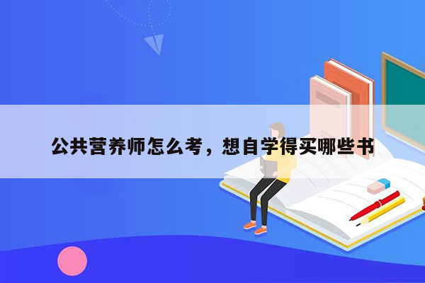 公共营养师怎么考，想自学得买哪些书