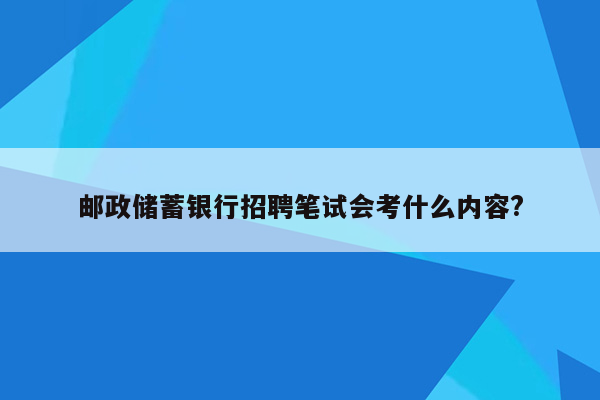 邮政储蓄银行招聘笔试会考什么内容?