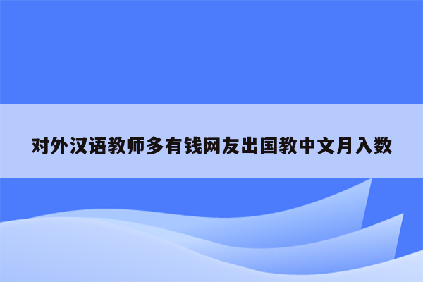 对外汉语教师多有钱网友出国教中文月入数